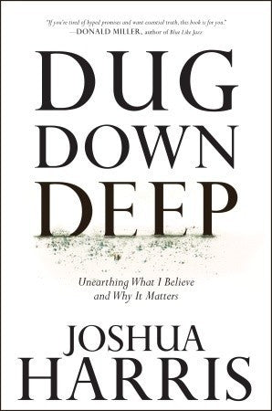 Book cover of Dug Down Deep: Unearthing What I Believe And Why It Matters by Joshua Harris