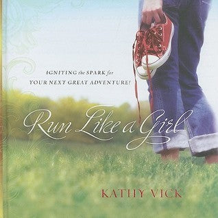 Book cover of Run Like A Girl: Igniting The Spark For Your Next Great Adventure! by Kathy Vick