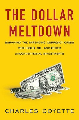 Book cover of The Dollar Meltdown: Surviving The Impending Currency Crisis With Gold, Oil, And Other Unconventional Investments by Charles Goyette