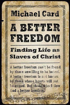 Book cover of A Better Freedom: Finding Life As Slaves Of Christ by Michael Card