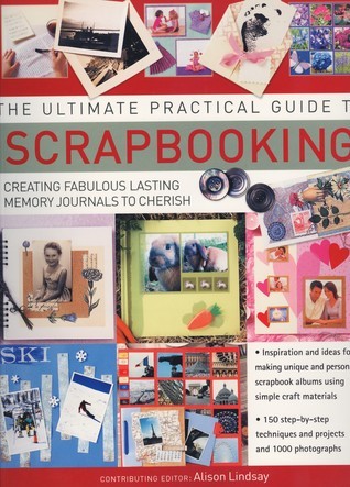 Book cover of The Ultimate Practical Guide to Scrapbooking: Creating Fabulous Lasting Memory Journals to Cherish by Alison Lindsay