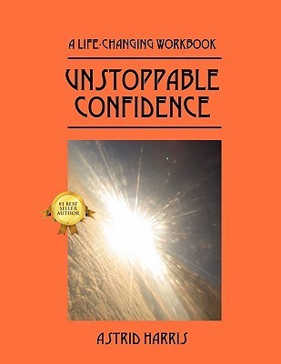 Book cover of Unstoppable Confidence: A Life-Changing Workbook by Astrid Harris
