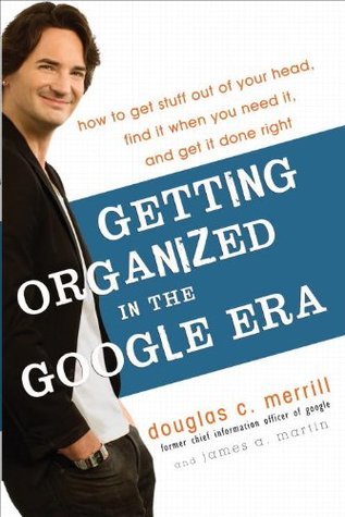 Book cover of Getting Organized in the Google Era: How to Get Stuff Out of Your Head, Find It When You Need It, and Get It Done Right by Douglas C. Merrill, James A. Martin