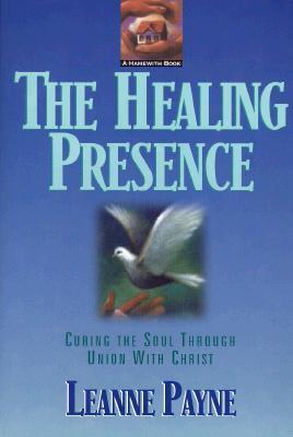 Book cover of The Healing Presence: Curing the Soul Through Union With Christ by Leanne Payne