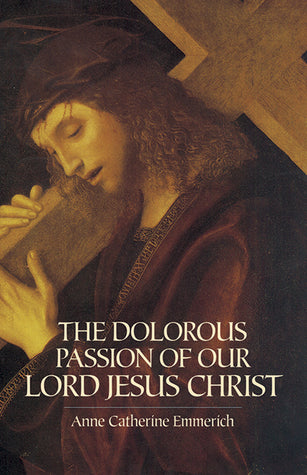 Book cover of The Dolorous Passion Of Our Lord Jesus Christ by Anne Catherine Emmerich