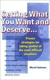 Book cover of Getting What You Want And Deserve...: Proven Strategies For Taking Control Of The Most Difficult Situations by muriel-solomon