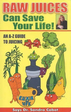 Book cover of Raw Juices Can Save Your Life: An A-Z Guide To Juicing by Sandra Cabot
