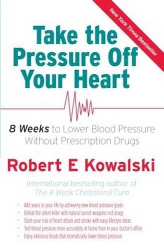 Book cover of Take The Pressure Off Your Heart, 8 Weeks To Lower Your Blood Pressure Without Prescription Drugs by Kowalski Robert E
