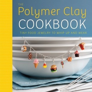Book cover of The Polymer Clay Cookbook: Tiny Food Jewelry To Whip Up And Wear by Jessica Partain, Susan Partain