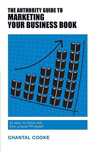Book cover of The Authority Guide To Marketing Your Business Book: 52 Easy-To-Follow Tips From A Book PR Expert by Chantal Cooke