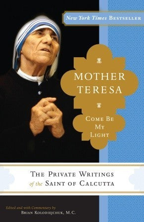 Book cover of Mother Teresa: Come Be My Light: The Private Writings Of The Saint Of Calcutta by Mother Teresa (Ed.), Brian Kolodiejchuk (Ed.)