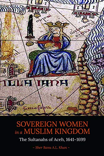 Book cover of Sovereign Women In A Muslim Kingdom: The Sultanahs Of Aceh, 1641?1699 by Sher Banu A L Khan