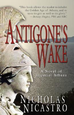 Book cover of Antigone'S Wake: A Novel Of Imperial Athens by Nicholas Nicastro
