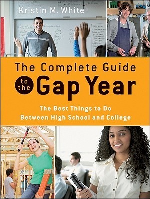 Book cover of The Complete Guide To The Gap Year: The Best Things To Do Between High School And College by Kristin M. White