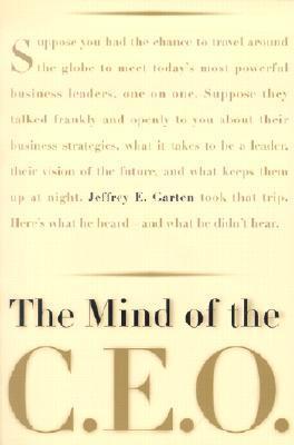 Book cover of The Mind Of The CEO: The World's Business Leaders Talk About Leadership, Responsibility The Future Of The Corporation, And What Keeps Them Up At Night by Jeffrey E. Garten