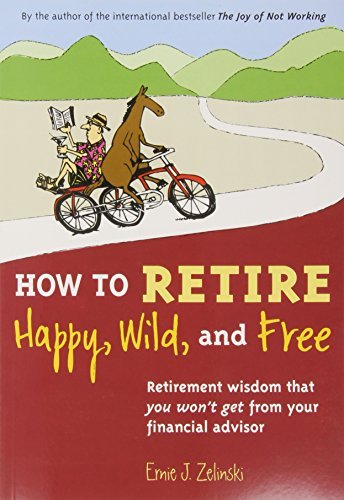 Book cover of How to Retire Happy, Wild, and Free: Retirement Wisdom That You Won't Get From Your Financial Advisor by Ernie J. Zelinski