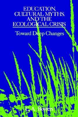 Book cover of Education, Cultural Myths, And The Ecological Crisis: Toward Deep Changes by Chet A. Bowers
