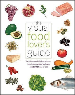 Book cover of The Visual Food Lover's Guide: Includes Essential Information On How To Buy, Prepare And Store Over 1,000 Types Of Food by Québec/Amérique International