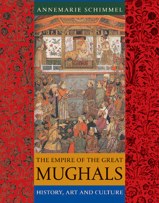 Book cover of The Empire of the Great Mughals: History, Art and Culture by Annemarie Schimmel, Corinne Attwood (Trans.), Burzine K. Waghmar (Ed.), Francis Robinson (Contrib.)