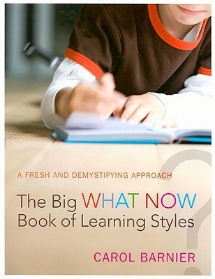 Book cover of The Big What Now Book Of Learning Styles: A Fresh And Demystifying Approach by Carol Barnier