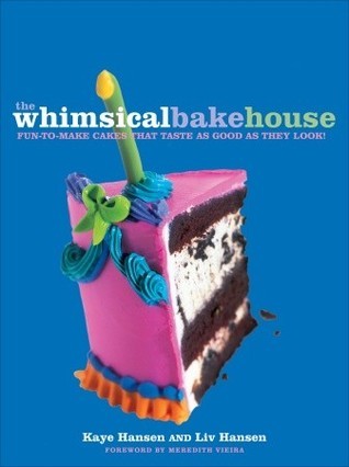 Book cover of The Whimsical Bakehouse: Fun-To-Make Cakes That Taste As Good As They Look by Kaye Hansen, Meredith Vieira (Foreword)