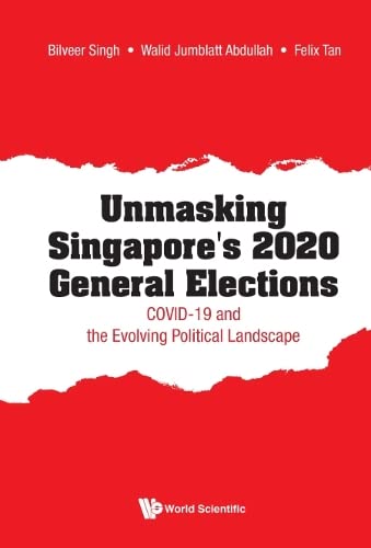 Book cover of Unmasking Singapore's 2020 General Elections: COVID-19 And The Evolving Political Landscape by Bilveer Singh, Walid Jumblatt Abdullah, Felix Tan