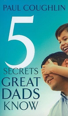 Book cover of 5 Secrets Great Dads Know by Paul Coughlin