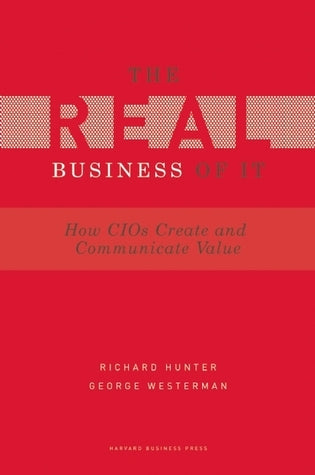 Book cover of Real Business Of IT: How CIOs Create And Communicate Value by Richard Hunter, George Westerman