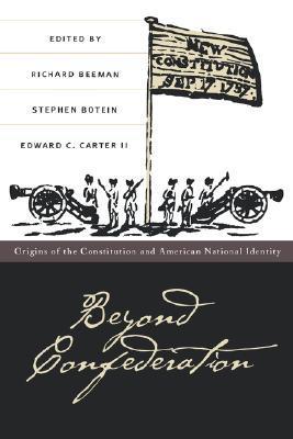 Book cover of Beyond Confederation by Richard Beeman, Edward C. Carter II (Ed.), Stephen Botein (Ed.)