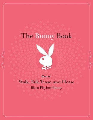 Book cover of The Bunny Book: How to Walk, Talk, Tease, and Please Like a Playboy Bunny by Deanna Brooks, Pennelope Jimenez, Serria Tawan, Annabelle Jasmin Verhoye (Illus.)