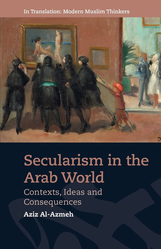 Book cover of Secularism In The Arab World: Contexts, Ideas And Consequences by Aziz Al-Azmeh, David Bond (Trans.)
