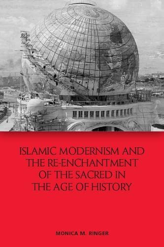 Book cover of Islamic Modernism And The Re-Enchantment Of The Sacred In The Age Of History by Monica M Ringer