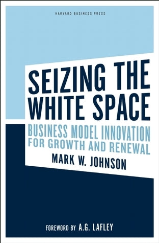 Book cover of Seizing The White Space: Business Model Innovation For Growth And Renewal by Mark W. Johnson, A.G. Lafley (Foreword)