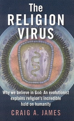 Book cover of The Religion Virus: Why We Believe In God: An Evolutionist Explains Religion's Incredible Hold On Humanity by Craig A. James