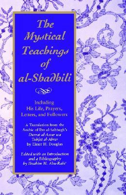 Book cover of The Mystical Teachings of Al-Shadhili: Including His Life, Prayers, Letters, and Followers. A Translation From The Arabic Of Ibn Al-Sabbagh's Durrat Al-Asrar Wa Tuhfat Al-Abrar by Ibrahim M. Abu-Rabi', أبو الحسن الشاذلي