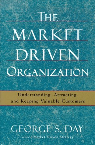 Book cover of The Market Driven Organization: Understanding, Attracting, and Keeping Valuable Customers by George S. Day
