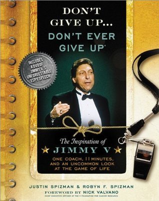 Book cover of Don't Give Up...Don't Ever Give Up: The Inspiration of Jimmy V--One Coach, 11 Minutes, and an Uncommon Look at the Game of Life by Justin Spizman, Robyn Spizman, Nick Valvano (Foreword)