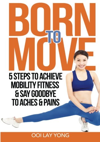 Book cover of Born To Move: 5 Steps To Achieve Mobility Fitness & Say Goodbye To Aches And Pains by Lay Yong Ooi
