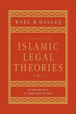 Book cover of A History of Islamic Legal Theories: An Introduction to Sunni Usul Al-fiqh by Wael B. Hallaq