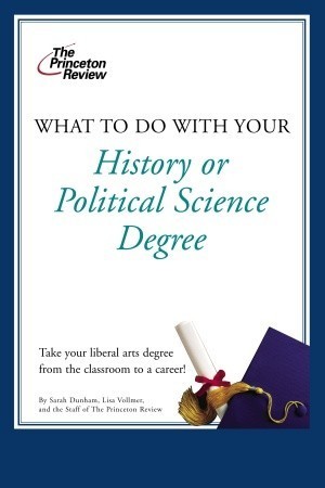 Book cover of What To Do With Your History Or Political Science Degree by The Princeton Review, Lisa Vollmer