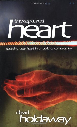 Book cover of The Captured Heart: Guarding Your Heart in a World of Compromise by David Holdaway