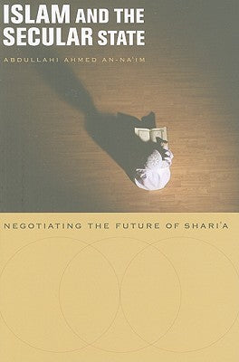 Book cover of Islam And The Secular State: Negotiating The Future Of Shari`a by Abdullahi Ahmed An-Na'im
