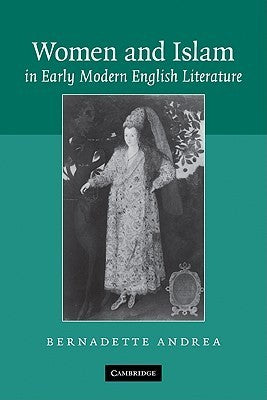 Book cover of Women And Islam In Early Modern English Literature by Bernadette Andrea