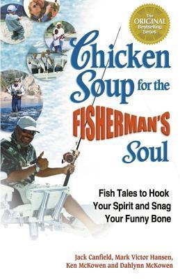 Book cover of Chicken Soup For The Fisherman's Soul: Fish Tales To Hook Your Spirit And Snag Your Funny Bone by Jack Canfield (Compiler), Mark Victor Hansen, Ken McKowen