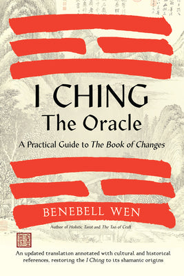 Book cover of I Ching, The Oracle: A Practical Guide To The Book Of Changes: An Updated Translation Annotated With Cultural & Historical References, Restoring The I Ching To Its Shamanic Origins by Benebell Wen
