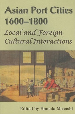 Book cover of Asian Port Cities, 1600-1800: Local And Foreign Cultural Interactions by Haneda Masashi