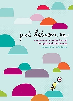 Book cover of Just Between Us: Mother & Daughter: A No-Stress, No-Rules Journal by Meredith Jacobs, Sofie Jacobs