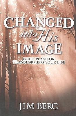 Book cover of Changed Into His Image: God's Plan For Transforming Your Life by Jim Berg