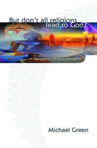 Book cover of But Don't All Religions Lead To God?: Navigating The Multi-Faith Maze by Michael               Green