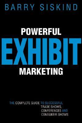 Book cover of Powerful Exhibit Marketing: The Complete Guide To Successful Trade Shows, Conferences, And Consumer Shows by Barry Siskind